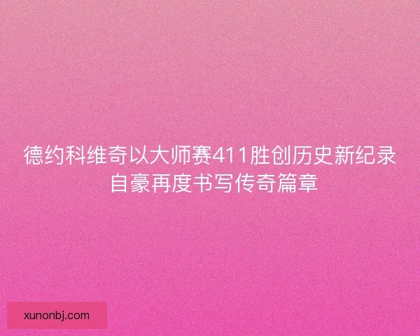 德约科维奇以大师赛411胜创历史新纪录 自豪再度书写传奇篇章