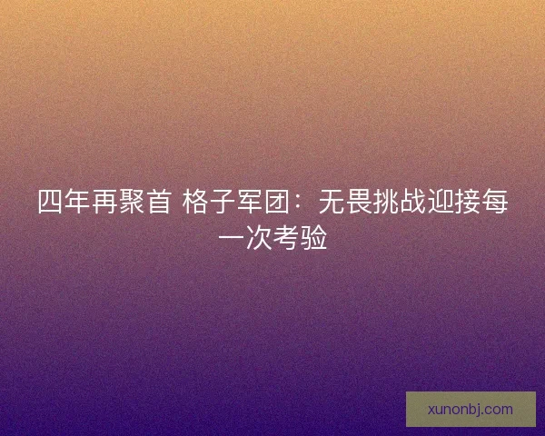 四年再聚首 格子军团：无畏挑战迎接每一次考验